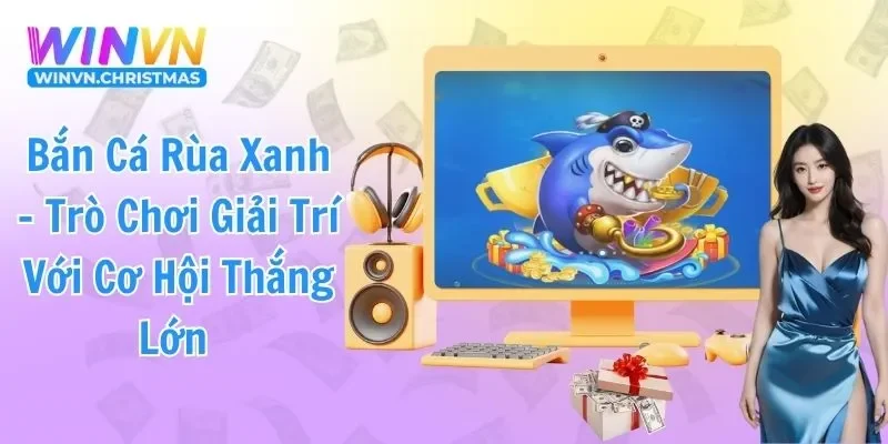 Bắn Cá Rùa Xanh – Trò Chơi Giải Trí Với Cơ Hội Thắng Lớn